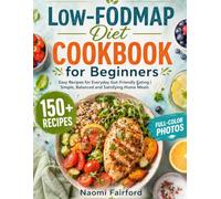Low-FODMAP Diet Cookbook for Beginners: 150+ Easy Recipes for Everyday Gut-Friendly Eating | With Full-Color Photos | Simple, Balanced and Satisfying Home Meals