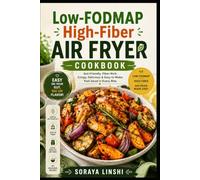 LOW-FODMAP HIGH-FIBER AIR FRYER COOKBOOK: Quick and Easy Gut-Friendly Recipes for Breakfast, Lunch, Dinner & Snacks with a 28-Day Meal Plan for Balanced Everyday Cooking