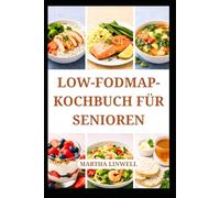 LOW-FODMAP-KOCHBUCH FÜR SENIOREN: Leicht verdauliche Rezepte für den täglichen Genuss