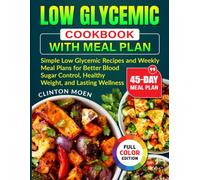 LOW GLYCEMIC COOKBOOK WITH MEAL PLAN: Simple Low Glycemic Recipes and Weekly Meal Plans for Better Blood Sugar Control, Healthy Weight, and Lasting Wellness