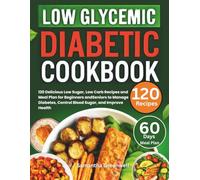 Low Glycemic Diabetic Cookbook: 120 Delicious Low Sugar, Low Carb Recipes and Meal Plan for Beginners and Seniors to Manage Diabetes, Control Blood Sugar, and Improve Health