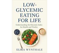 Low-Glycemic Eating for Life: Understanding the Glycemic Index for Health and Vitality