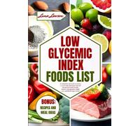 LOW GLYCEMIC INDEX FOODS LIST: A Comprehensive Guide to Starting a Low GI Diet with Expert Tips and Recipes for Healthy Eating, Diabetes Management, ... Blood Sugar Control (THE ULTIMATE FOODS LIST)