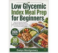 Low Glycemic Index Meal Prep for Beginners: Easy Low Glycemic Recipes and Weekly Meal Prep Plans for Better Energy, Blood Sugar Support, and Everyday Healthy Eating