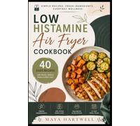 LOW HISTAMINE AIR FRYER COOKBOOK: Delicious and Simple Air Fryer Meals with Fresh Ingredients, Fast Cooking Methods, and Easy Weekly Meal Plans for Everyday Home Cooking