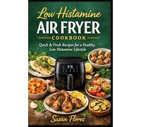 LOW HISTAMINE AIR FRYER COOKBOOK: Quick & Fresh Recipes for a Healthy Low Histamine Lifestyle