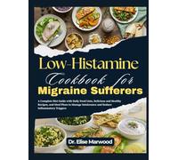 Low-Histamine Cookbook for Migraine Sufferers: A Complete Diet Guide with Daily Food Lists, Delicious and Healthy Recipes, and Meal Plans to Manage Intolerance and Reduce Inflammatory Triggers