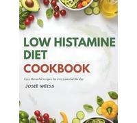 Low Histamine Diet Cookbook: A Complete Low-Histamine Guide to Healing Your Gut, Reducing Symptoms, and Eating with Confidence (Tailored Diet Food Lists)