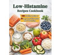 Low-Histamine Recipes Cookbook: 100 Delicious, Simple, Gut-Soothing Recipes to Tackle Food Sensitivities, Relieve Symptoms, and Restore Balance