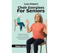 Low-Impact Chair Exercises for Seniors: Simple Workouts to Improve Strength, Balance, and Flexibility with Illustrations