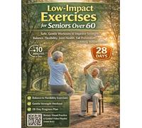 Low-Impact Exercises for Seniors Over 60: Safe, Gentle Workouts to Improve Strength, Balance, Flexibility, Joint Health, Fall Prevention, and Lifelong Independence