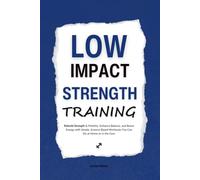 Low Impact Strength Training: Rebuild Strength & Mobility, Enhance Balance, and Boost Energy with Simple, Science-Based Workouts You Can Do at Home or in the Gym