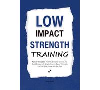Low Impact Strength Training: Rebuild Strength & Mobility, Enhance Balance, and Boost Energy with Simple, Science-Based Workouts You Can Do at Home or in the Gym