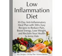 Low Inflammation Diet: 30-Day Anti-Inflammatory Meal Plan with 100+ Easy Recipes to Reduce Pain, Boost Energy, Lose Weight, and Reclaim Your Health