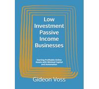 Low Investment Passive Income Businesses: Starting Profitable Online Assets with Minimal Capital and Automation