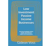 Low Investment Passive Income Businesses: Starting Profitable Online Assets with Minimal Capital and Automation