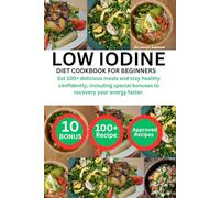 LOW IODINE DIET COOKBOOK FOR BEGINNERS: Eat 100+ delicious meals and stay healthy confidently, including special bonuses to recovery your energy faster.