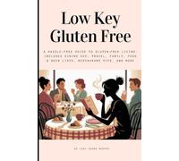 Low Key Gluten Free: A Hassle-Free Guide to Gluten-Free Living: Dining Out, Travel, Family, Food & Beer Lists, Restaurant Tips, and More