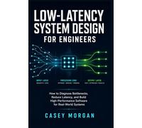 Low-Latency System Design for Engineers: How to Diagnose Bottlenecks, Reduce Latency, and Build High-Performance Software for Real-World Systems
