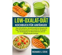 LOW-OXALAT-DIÄT KOCHBUCH FÜR ANFÄNGER: Über 60 einfache, nierenfreundliche Rezepte, 30-Tage-Mahlzeitenpläne und bewährte Strategien zur Vorbeugung von Nierensteinen und zur Steigerung der Energie