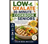 Low Oxalate 30-Minute Cookbook for Seniors: Quick and Easy Kidney Stone Prevention Recipes With Low Oxalate Food Lists, Simple Meal Plans, Grocery ... Mara Whitlock’s Low Oxalate Cookbook Series)