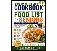 Low Oxalate Diet Cookbook and Food List for Seniors: 30-Day Kidney Stone Prevention Meal Plan With Easy Low Oxalate Recipes, Grocery Lists, Food ... Mara Whitlock’s Low Oxalate Cookbook Series)