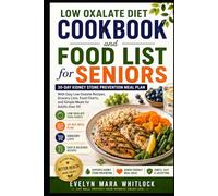 Low Oxalate Diet Cookbook and Food List for Seniors: 30-Day Kidney Stone Prevention Meal Plan With Easy Low Oxalate Recipes, Grocery Lists, Food ... Mara Whitlock’s Low Oxalate Cookbook Series)