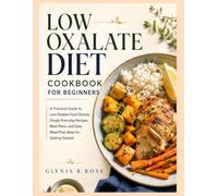Low oxalate diet cookbook For Beginners: A Practical Guide to Low-Oxalate Food Choices, Simple Everyday Recipes, Meal Plans, and Easy Meal-Prep Ideas for Getting Started