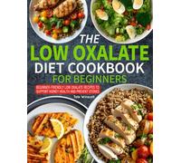 Low Oxalate Diet Cookbook for Beginners: Beginner-Friendly Low Oxalate Recipes to Support Kidney Health and Prevent Stones.