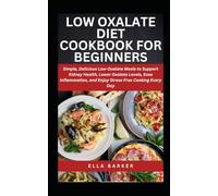 LOW OXALATE DIET COOKBOOK FOR BEGINNERS: Simple, Delicious Low-Oxalate Meals to Support Kidney Health, Lower Oxalate Levels, Ease Inflammation, and Enjoy Stress-Free Cooking Every Day
