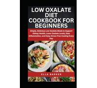 LOW OXALATE DIET COOKBOOK FOR BEGINNERS: Simple, Delicious Low-Oxalate Meals to Support Kidney Health, Lower Oxalate Levels, Ease Inflammation, and Enjoy Stress-Free Cooking Every Day