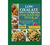 LOW OXALATE DIET COOKBOOK FOR SENIORS OVER 50: Supporting Healthy Aging with Low Oxalate, Anti-Inflammatory Recipes and Tips
