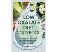 Low Oxalate Diet Cookbook: Kidney Stone Prevention, Safe Food Lists, Anti-Inflammatory Eating, and Gut-Friendly Nutrition for Everyday Wellness