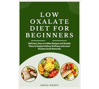 LOW OXALATE DIET FOR BEGINNERS: Delicious, Easy-to-Follow Recipes and Weekly Plans to Support Kidney Wellness and Lower Oxalate Levels Naturally