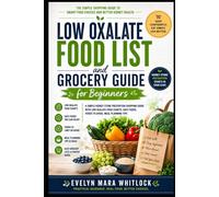 Low Oxalate Food List and Grocery Guide for Beginners: A Simple Kidney Stone Prevention Shopping Guide With Low Oxalate Food Charts, Safe Foods, Foods ... Mara Whitlock’s Low Oxalate Cookbook Series)