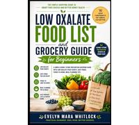 Low Oxalate Food List and Grocery Guide for Beginners: A Simple Kidney Stone Prevention Shopping Guide With Low Oxalate Food Charts, Safe Foods, Foods ... Mara Whitlock’s Low Oxalate Cookbook Series)