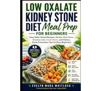 LOW OXALATE KIDNEY STONE DIET MEAL PREP FOR BEGINNERS: Easy Make-Ahead Recipes, Weekly Meal Plans, Grocery Lists, Food Charts, and Kidney Stone ... Mara Whitlock’s Low Oxalate Cookbook Series)