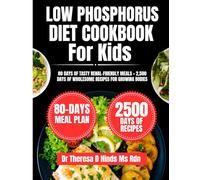 Low Phosphorus Diet Cookbook For kids: 80 Days of Tasty Renal-Friendly Meals + 2,500 Days of Wholesome Recipes for Growing Bodies (Quick & Healthy Cookbook Series by Dr Theresa D Hinds Ms Rdn)