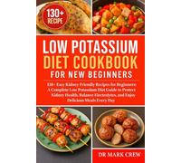 LOW POTASSIUM DIET COOKBOOK FOR NEW BEGINNERS: 130+ Easy Kidney-Friendly Recipes for Beginners: A Complete Low Potassium Diet Guide to Protect Kidney ... and Enjoy Delicious Meals Every Day