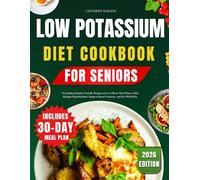 LOW POTASSIUM DIET COOKBOOK FOR SENIORS: Nourishing Kidney-Friendly Recipes and A 4-Week Meal Plan to Help Manage Hyperkalemia, Support Renal Function and Eat Well Daily