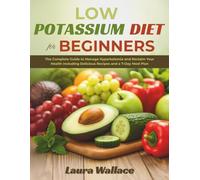 Low Potassium Diet for Beginners: The Complete Guide to Manage Hyperkalemia and Reclaim Your Health Including Delicious Recipes and a 7-Day Meal Plan