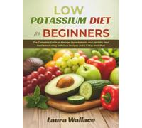 Low Potassium Diet for Beginners: The Complete Guide to Manage Hyperkalemia and Reclaim Your Health Including Delicious Recipes and a 7-Day Meal Plan