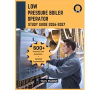 Low Pressure Boiler Operator Study Guide 2026-2027: Your Simplified Licensing Exam Prep to ace Boiler Math, Water Chemistry, and ASME Safety Codes, with 600+ Practice Questions and Answer Rationale