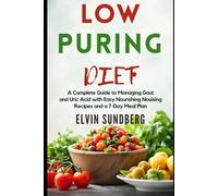 LOW PURINE DIET: A Complete Guide to Managing Gout and Uric Acid with Easy Nourishing Recipes and a 7-Day Meal Plan