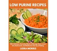 Low Purine Recipes: 120+ Delicious, Everyday Meals to Manage Gout, Lower Uric Acid Levels, and Rediscover the Joy of Eating