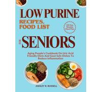 LOW PURINE RECIPES, FOOD LIST FOR SENIORS (30 Day Weekly Meal Plan: Aging People's Cookbook On Uric Acid Friendly Diets And Gout Safe Dishes To Reduce Inflammation