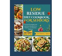 LOW RESIDUE DIET COOKBOOK FOR SENIORS: Practical Strategies and Delicious Recipes for a Healthy, Low-Residue Lifestyle