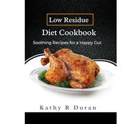 Low Residue Diet Cookbook: Soothing Recipes For A Happy Gut