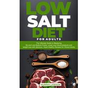 LOW SALT DIET FOR ADULTS: The Ultimate Guide to Mastering No and Low-Sodium Foods, Lower your blood pressure and weight loss with delicious, Heart-Healthy Recipes for Vibrant Adults