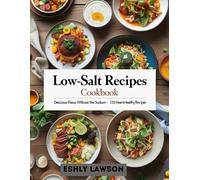 Low-Salt Recipes Cookbook: Delicious Flavor Without the Sodium - 100+Heart-Healthy Recipes